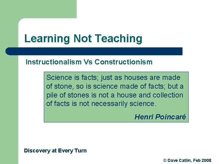 Learning Not Teaching Instructionalism Vs Constructionism Science is facts; just as houses are made Learning Not Teaching Instructionalism Vs Constructionism Science is facts; just as houses are made