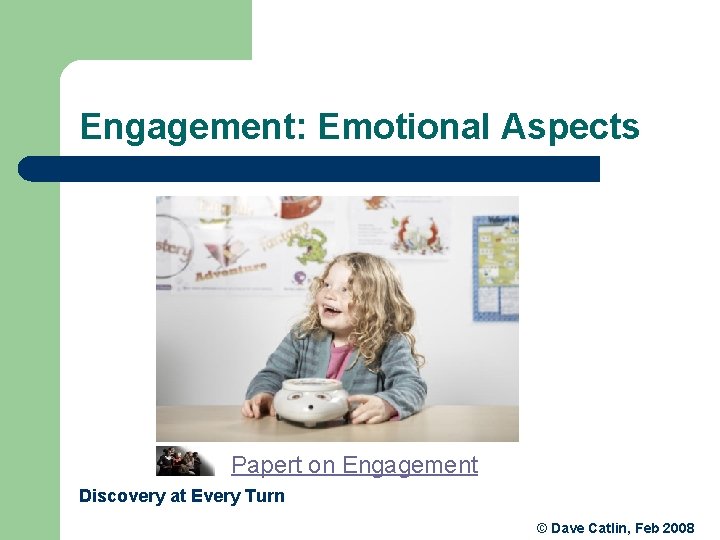 Engagement: Emotional Aspects Papert on Engagement Discovery at Every Turn © Dave Catlin, Feb Engagement: Emotional Aspects Papert on Engagement Discovery at Every Turn © Dave Catlin, Feb