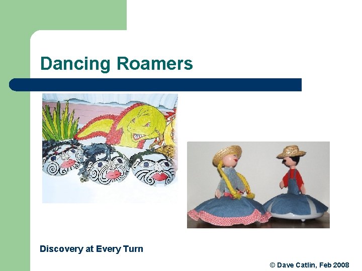 Dancing Roamers Discovery at Every Turn © Dave Catlin, Feb 2008 Dancing Roamers Discovery at Every Turn © Dave Catlin, Feb 2008