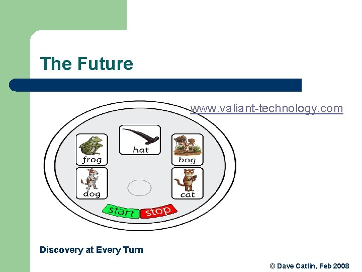 The Future www. valiant-technology. com Discovery at Every Turn © Dave Catlin, Feb 2008 The Future www. valiant-technology. com Discovery at Every Turn © Dave Catlin, Feb 2008