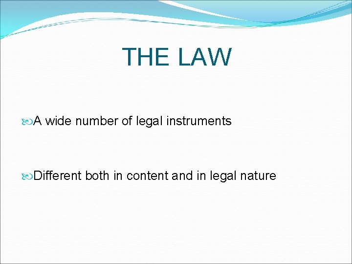 THE LAW A wide number of legal instruments Different both in content and in