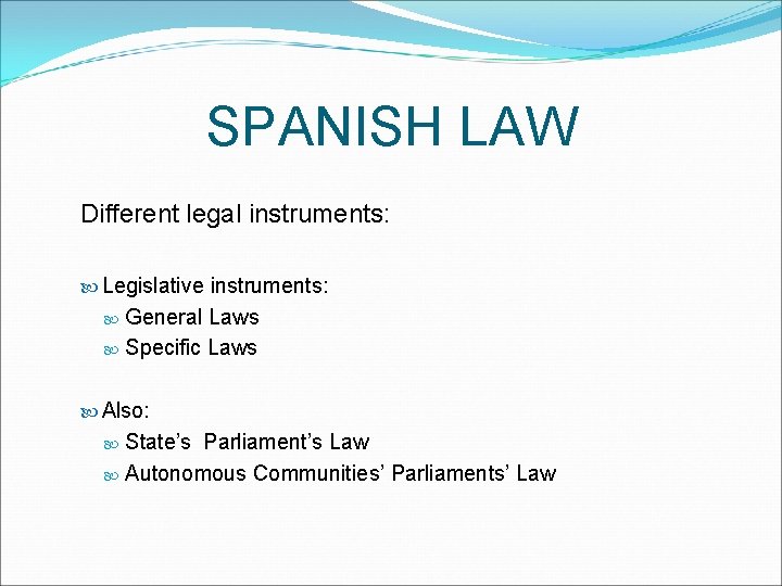 SPANISH LAW Different legal instruments: Legislative instruments: General Laws Specific Laws Also: State’s Parliament’s