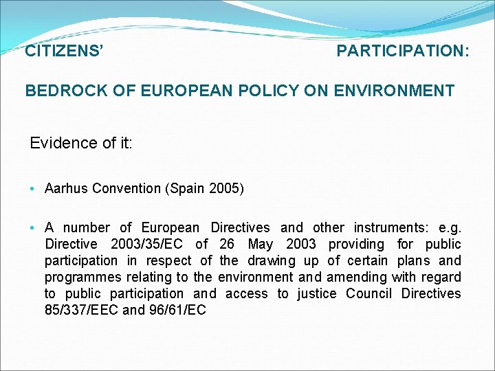 CITIZENS’ PARTICIPATION: BEDROCK OF EUROPEAN POLICY ON ENVIRONMENT Evidence of it: • Aarhus Convention