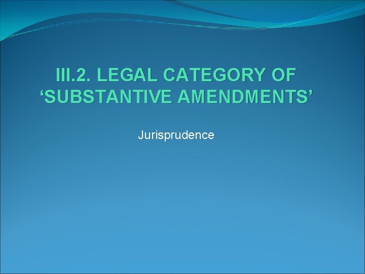 III. 2. LEGAL CATEGORY OF ‘SUBSTANTIVE AMENDMENTS’ Jurisprudence 