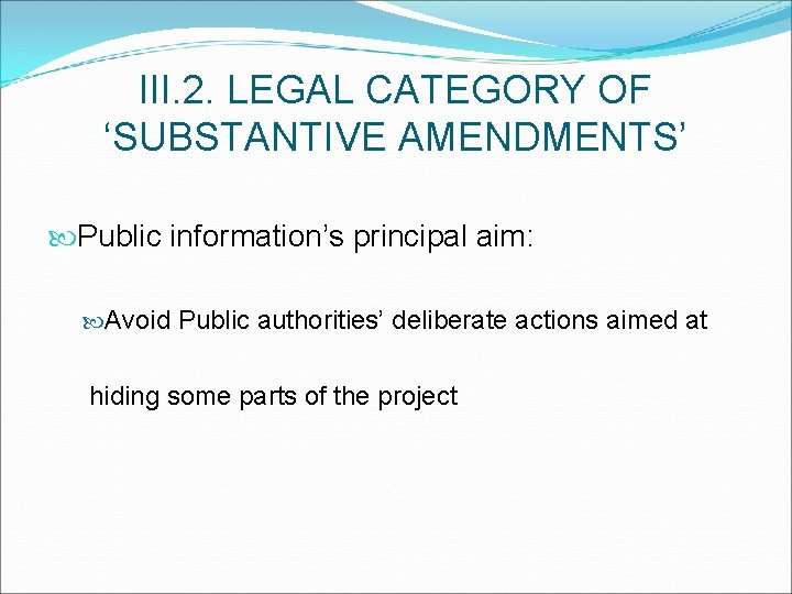 III. 2. LEGAL CATEGORY OF ‘SUBSTANTIVE AMENDMENTS’ Public information’s principal aim: Avoid Public authorities’