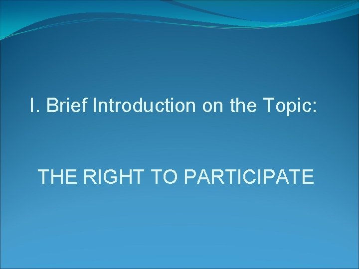 I. Brief Introduction on the Topic: THE RIGHT TO PARTICIPATE 