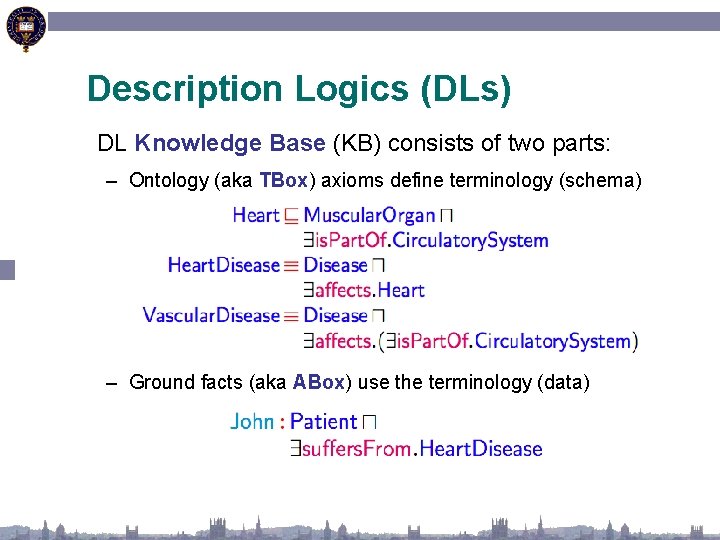 Description Logics (DLs) DL Knowledge Base (KB) consists of two parts: – Ontology (aka