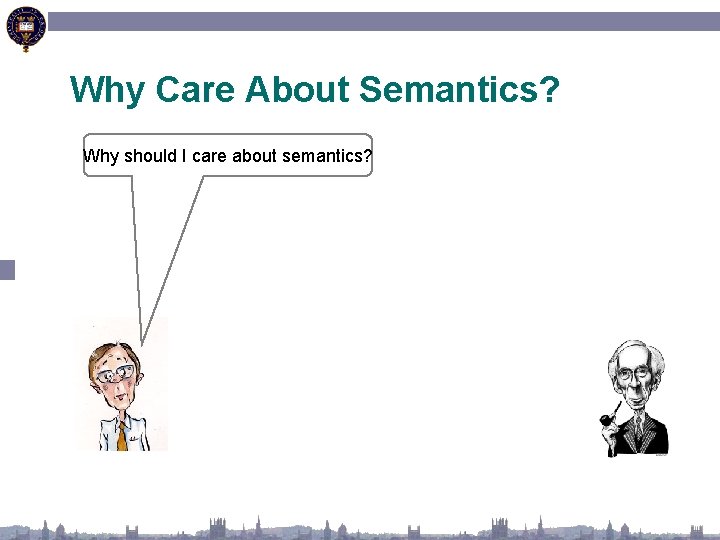 Why Care About Semantics? Why should I care about semantics? 