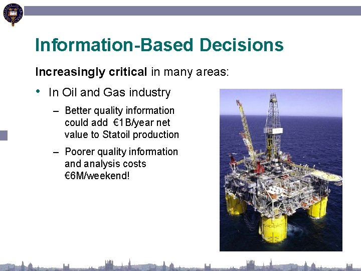 Information-Based Decisions Increasingly critical in many areas: • In Oil and Gas industry –