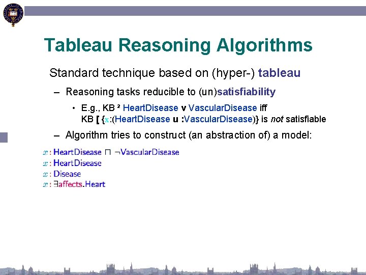 Tableau Reasoning Algorithms Standard technique based on (hyper-) tableau – Reasoning tasks reducible to