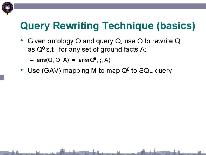 Query Rewriting Technique (basics) • Given ontology O and query Q, use O to