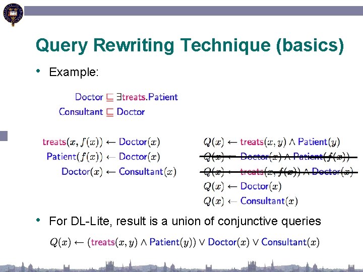 Query Rewriting Technique (basics) • Example: • For DL-Lite, result is a union of
