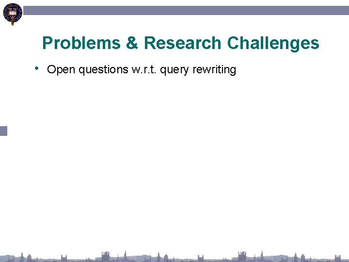 Problems & Research Challenges • Open questions w. r. t. query rewriting 