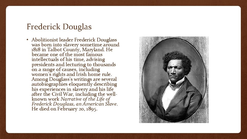 Frederick Douglas • Abolitionist leader Frederick Douglass was born into slavery sometime around 1818