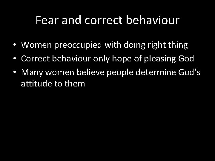 Fear and correct behaviour • Women preoccupied with doing right thing • Correct behaviour