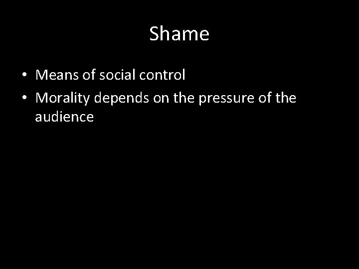 Shame • Means of social control • Morality depends on the pressure of the