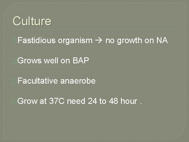 Culture �Fastidious �Grows organism no growth on NA well on BAP �Facultative �Grow anaerobe