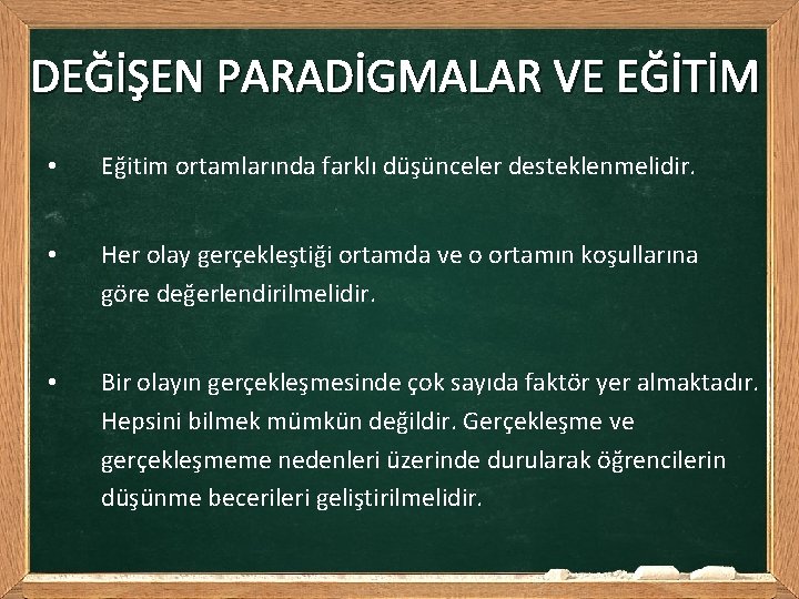 DEĞİŞEN PARADİGMALAR VE EĞİTİM • Eğitim ortamlarında farklı düşünceler desteklenmelidir. • Her olay gerçekleştiği