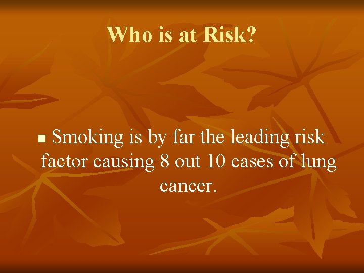 Who is at Risk? Smoking is by far the leading risk factor causing 8