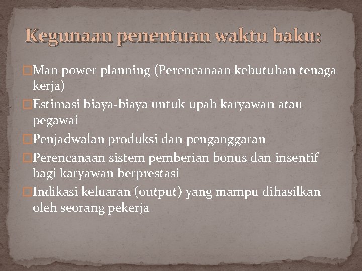 Kegunaan penentuan waktu baku: �Man power planning (Perencanaan kebutuhan tenaga kerja) �Estimasi biaya-biaya untuk