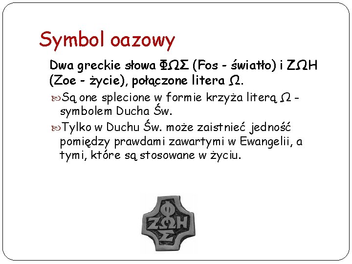 Symbol oazowy Dwa greckie słowa ΦΩΣ (Fos - światło) i ΖΩΗ (Zoe - życie),