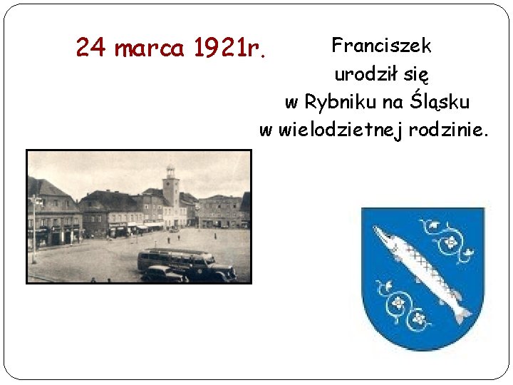 24 marca 1921 r. Franciszek urodził się w Rybniku na Śląsku w wielodzietnej rodzinie.