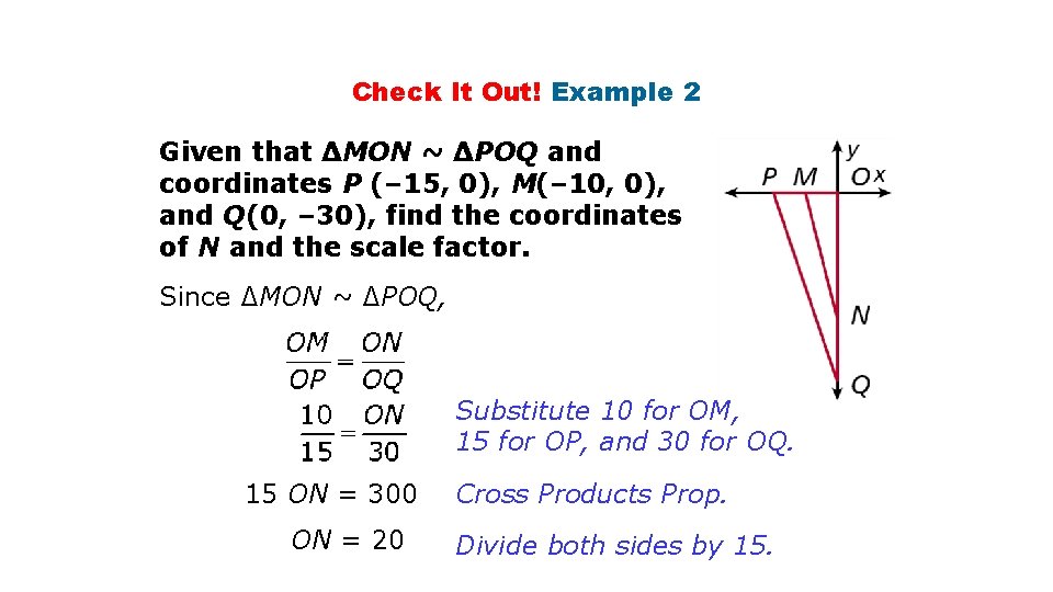 Check It Out! Example 2 Given that ∆MON ~ ∆POQ and coordinates P (–