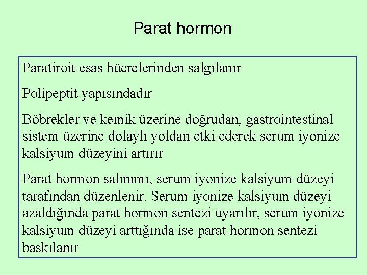 Parat hormon Paratiroit esas hücrelerinden salgılanır Polipeptit yapısındadır Böbrekler ve kemik üzerine doğrudan, gastrointestinal