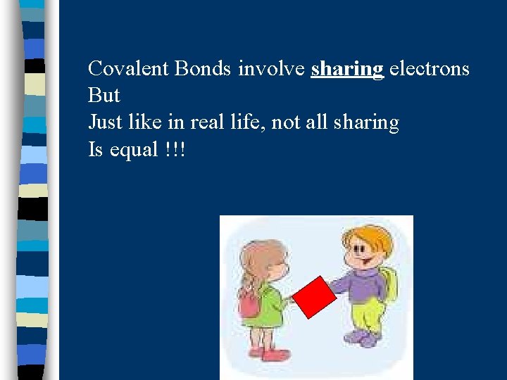 Covalent Bonds involve sharing electrons But Just like in real life, not all sharing