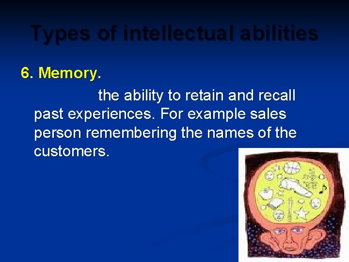 Types of intellectual abilities 6. Memory. the ability to retain and recall past experiences.