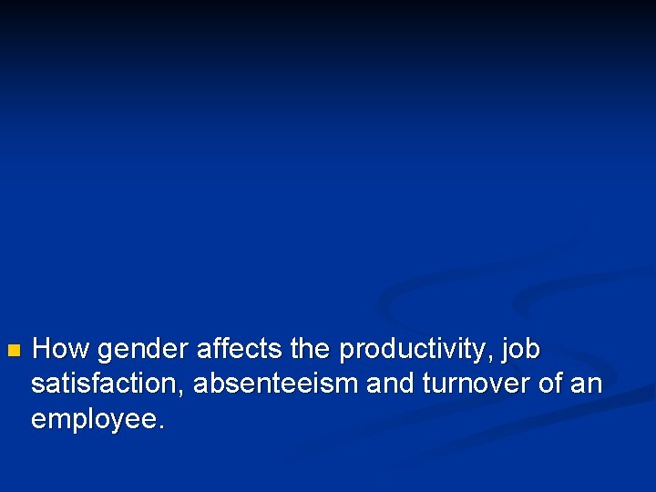 n How gender affects the productivity, job satisfaction, absenteeism and turnover of an employee.