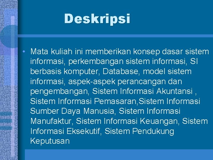 Deskripsi • Mata kuliah ini memberikan konsep dasar sistem informasi, perkembangan sistem informasi, SI