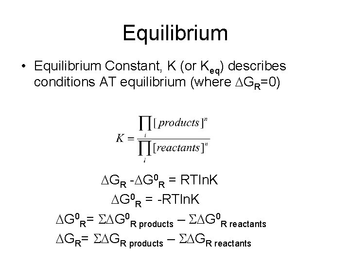 Equilibrium • Equilibrium Constant, K (or Keq) describes conditions AT equilibrium (where DGR=0) DGR