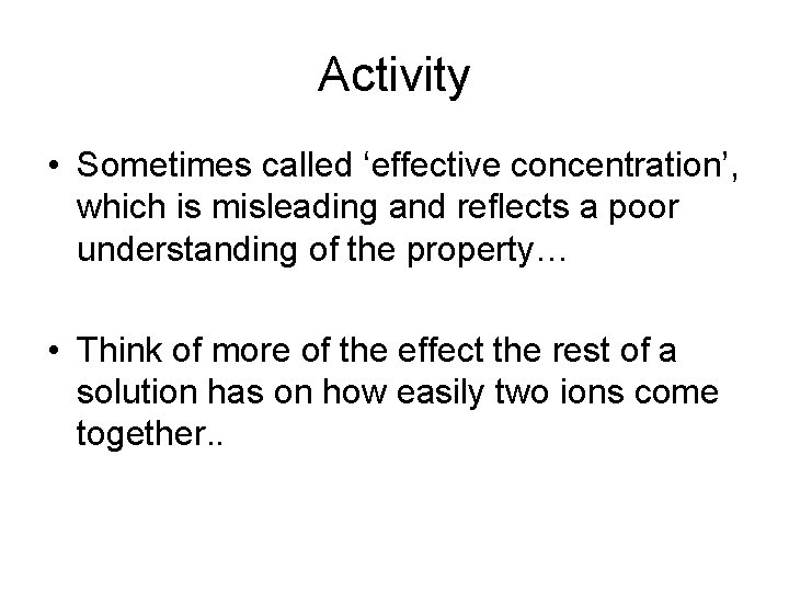 Activity • Sometimes called ‘effective concentration’, which is misleading and reflects a poor understanding