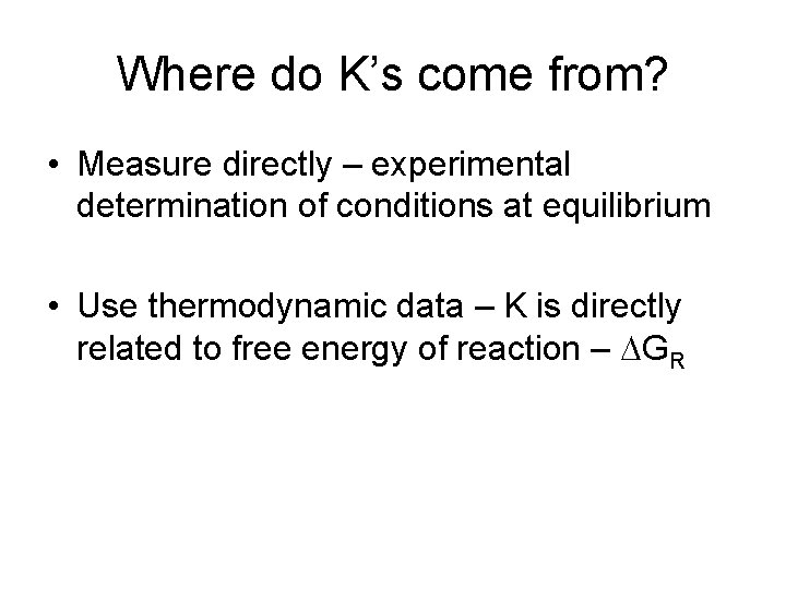 Where do K’s come from? • Measure directly – experimental determination of conditions at