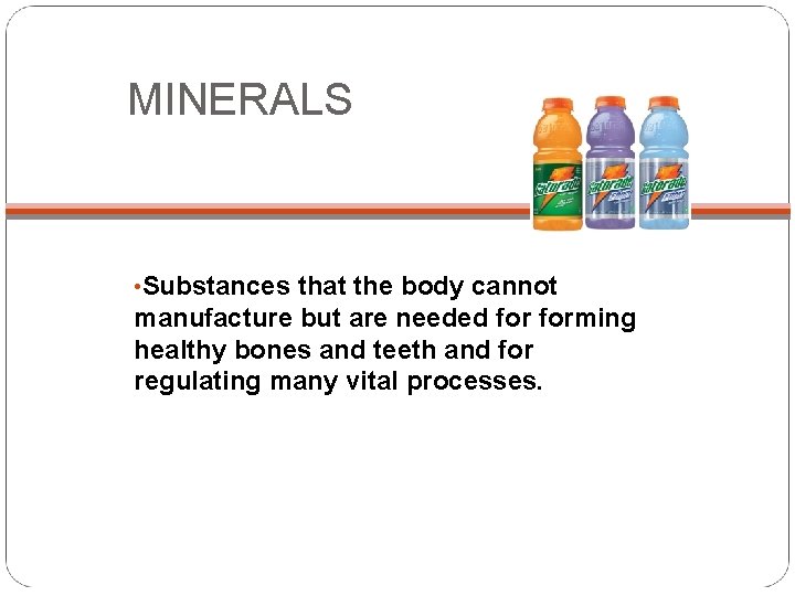 MINERALS • Substances that the body cannot manufacture but are needed forming healthy bones