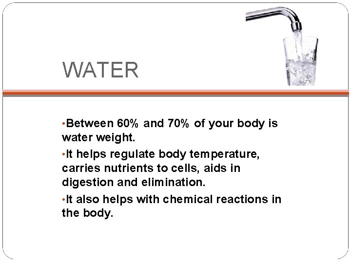 WATER • Between 60% and 70% of your body is water weight. • It