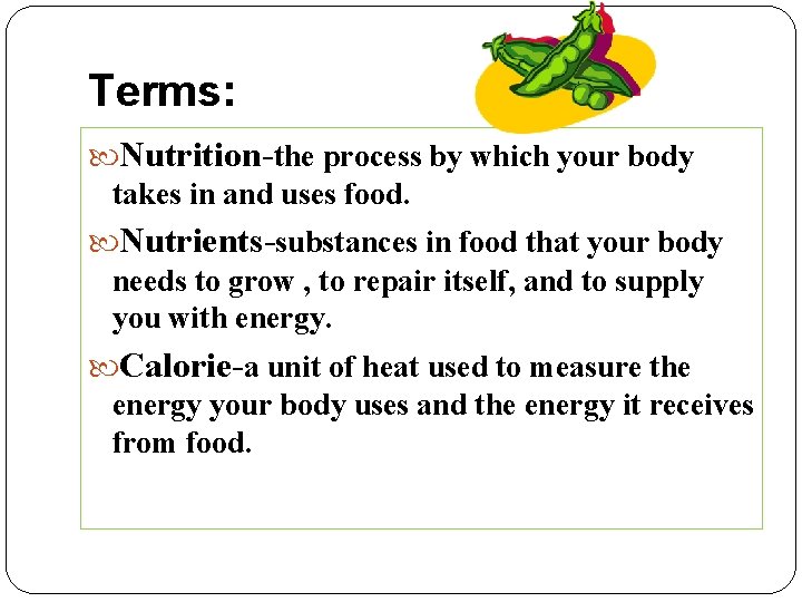 Terms: Nutrition-the process by which your body takes in and uses food. Nutrients-substances in