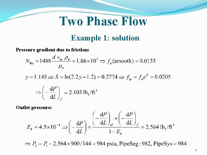 Two Phase Flow Example 1: solution Pressure gradient due to friction: Outlet pressure: 7 Two Phase Flow Example 1: solution Pressure gradient due to friction: Outlet pressure: 7