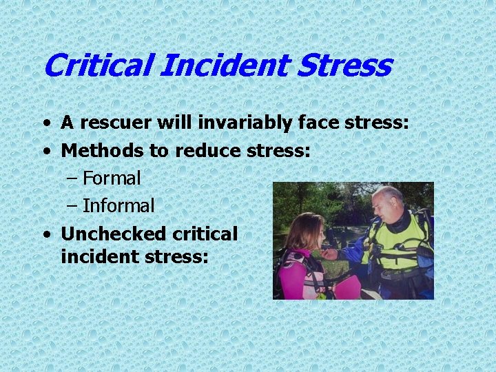 Critical Incident Stress • A rescuer will invariably face stress: • Methods to reduce