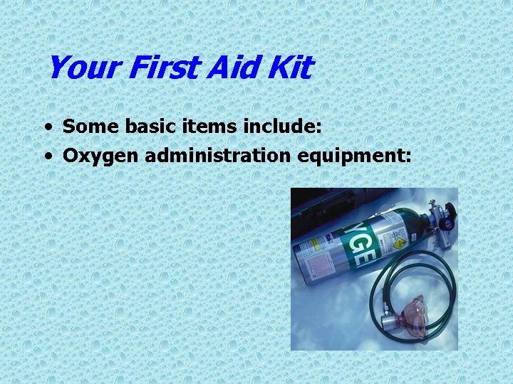 Your First Aid Kit • Some basic items include: • Oxygen administration equipment: 