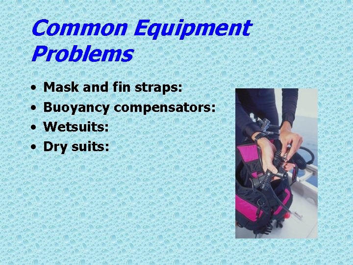 Common Equipment Problems • • Mask and fin straps: Buoyancy compensators: Wetsuits: Dry suits:
