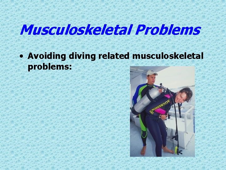 Musculoskeletal Problems • Avoiding diving related musculoskeletal problems: 