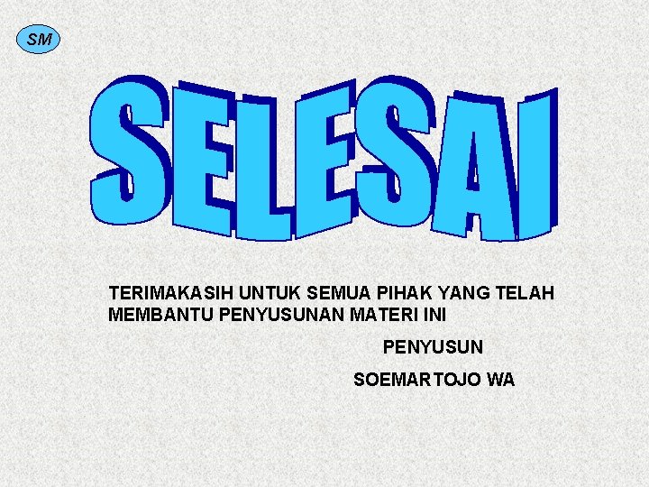 SM TERIMAKASIH UNTUK SEMUA PIHAK YANG TELAH MEMBANTU PENYUSUNAN MATERI INI PENYUSUN SOEMARTOJO WA