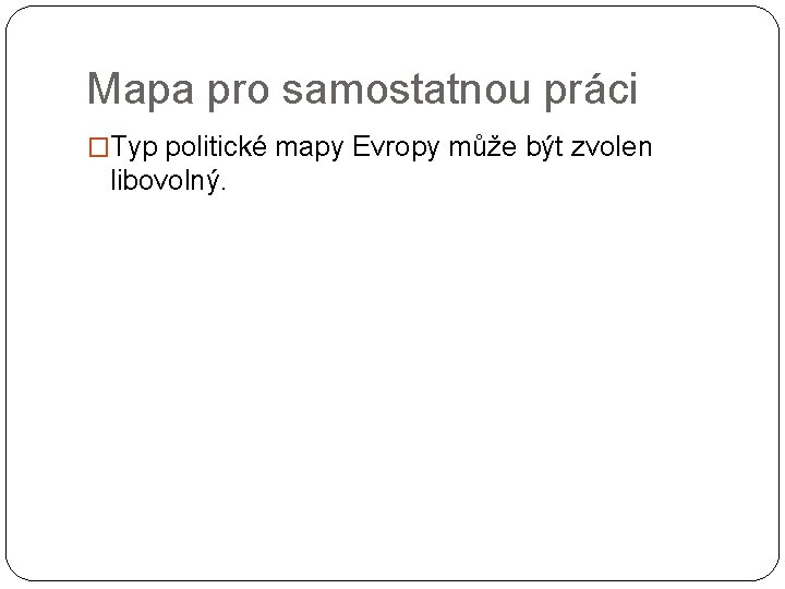 Mapa pro samostatnou práci �Typ politické mapy Evropy může být zvolen libovolný. 