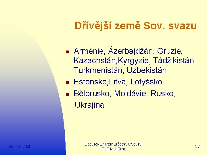  Dřívější země Sov. svazu Arménie, Ázerbajdžán, Gruzie, Kazachstán, Kyrgyzie, Tádžikistán, Turkmenistán, Uzbekistán n