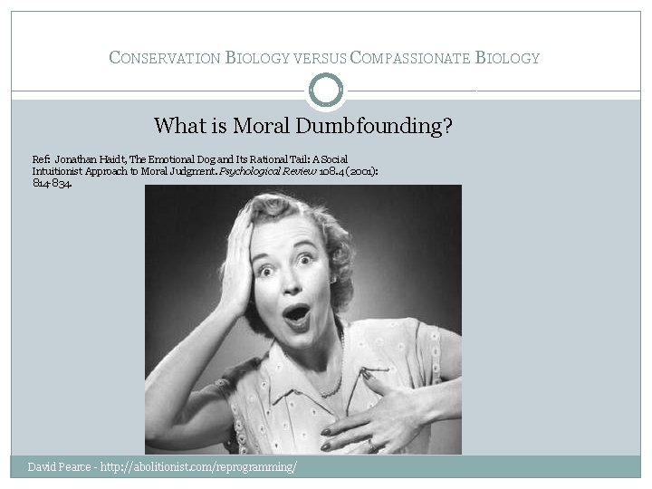 CONSERVATION BIOLOGY VERSUS COMPASSIONATE BIOLOGY What is Moral Dumbfounding? Ref: Jonathan Haidt, The Emotional