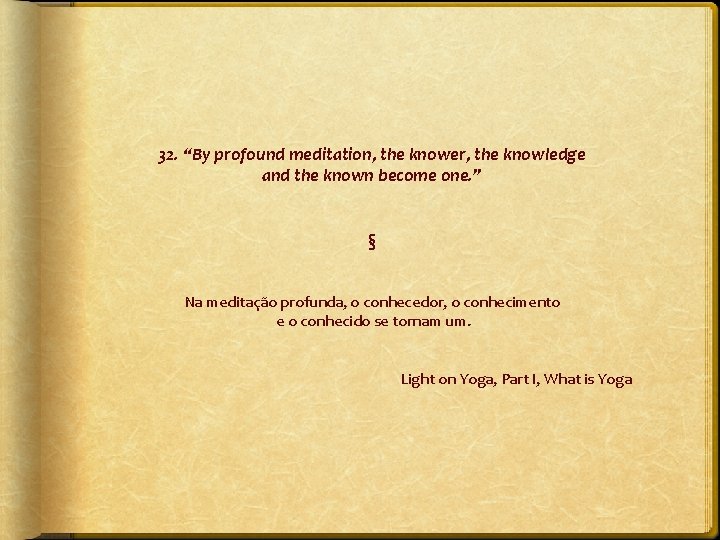 32. “By profound meditation, the knower, the knowledge and the known become one. ”