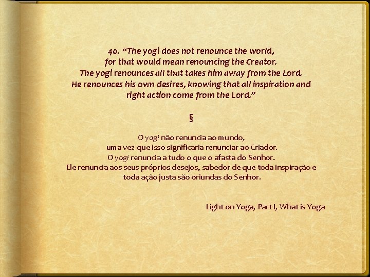 40. “The yogi does not renounce the world, for that would mean renouncing the