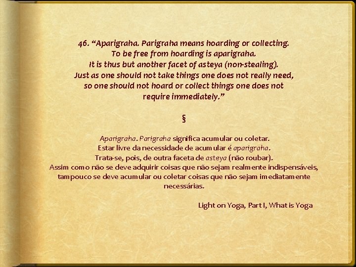 46. “Aparigraha. Parigraha means hoarding or collecting. To be free from hoarding is aparigraha.